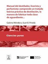 Manual del destilador, licorista y perfumista comprende un tratado teórico-práctico de destilación, la manera de fabricar toda clase de aguardiente ...