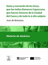 Suma y narracion de los Incas, que los indios llamaron Capaccuna, que fueron Señores de la Ciudad del Cuzco y de todo lo á ella subjeto