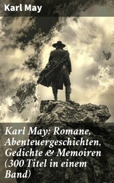 Karl May: Romane, Abenteuergeschichten, Gedichte & Memoiren (300 Titel in einem Band)