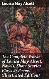 The Complete Works of Louisa May Alcott: Novels, Short Stories, Plays & Poems (Illustrated Edition)