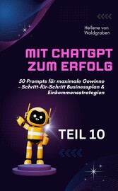 Mit ChatGPT zum Erfolg:  50 Prompts für maximale Gewinne - Schritt-für-Schritt Businessplan & Einkommensstrategien.