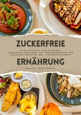 Zuckerfreie Ernährung: Dein Schlüssel zur Vitalität (Guide: Zuckerfrei-Challenge mit Ernährungsplan und gesunden Rezepten inkl. Nährwertangaben)