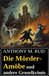 Die Mörder-Amöbe und andere Gruselkrimis