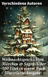 Weihnachtsgeschichten, Märchen  & Sagen (Über 100 Titel  in einem Buch - Illustrierte Ausgabe)