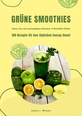 Grüne Smoothies: 100 Rezepte für den täglichen Energy-Boost (Detox-Kur mit nachhaltigem Abnehm- & Wohlfühl-Effekt)