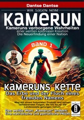 Kamerun, wir sagen Nein: verborgene Wahrheiten einer weißen kolonialen Kreation - die Neuerfindung einer Nation - Kameruns Ketten: Das Erbe und der Fluch eines fremden Namens. Ein koloniales Produkt und seine verheerenden Folgen - bis heute - Band 1