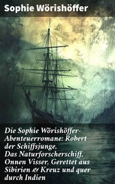 Die Sophie Wörishöffer-Abenteuerromane: Robert der Schiffsjunge, Das Naturforscherschiff, Onnen Visser, Gerettet aus Sibirien & Kreuz und quer durch Indien