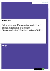 Selbstwert und Kommunikation in der Pflege. Skript zum Unterricht 'Kommunikation' Basiskenntnisse - Teil 1