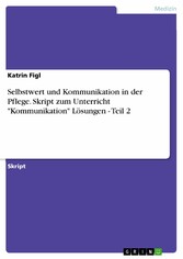 Selbstwert und Kommunikation in der Pflege. Skript zum Unterricht 'Kommunikation' Lösungen - Teil 2