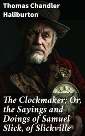 The Clockmaker; Or, the Sayings and Doings of Samuel Slick, of Slickville