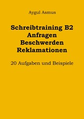 Schreibtraining B2 Anfragen Beschwerden Reklamationen: 20 Aufgaben und Beispiele