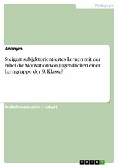 Steigert subjektorientiertes Lernen mit der Bibel die Motivation von Jugendlichen einer Lerngruppe der 9. Klasse?