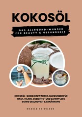 Kokosöl: Das Allround-Wunder für Beauty und Gesundheit (Kokosöl-Guide: Ein wahrer Allrounder für Haut, Haare, Gesichts- und Zahnpflege sowie Gesundheit & Ernährung)