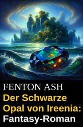 Der Schwarze Opal von Ireenia: Fantasy-Roman