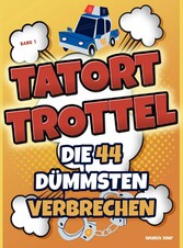 Tatort Trottel: Die 44 dümmsten Verbrechen