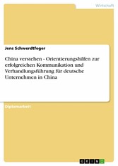 China verstehen - Orientierungshilfen zur erfolgreichen Kommunikation und Verhandlungsführung für deutsche Unternehmen in China