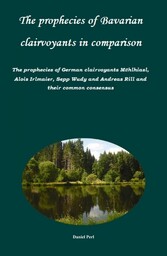 The prophecies of Bavarian clairvoyants in comparison -   The prophecies of German clairvoyants Mühlhiasl, Alois Irlmaier, Sepp Wudy and Andreas Rill and their common consensus