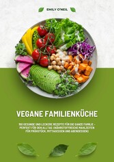 Vegane Familienküche: 150 gesunde und leckere Rezepte für die ganze Familie - Perfekt für den Alltag (Nährstoffreiche Mahlzeiten für Frühstück, Mittagessen und Abendessen)