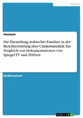 Die Darstellung arabischer Familien in der Berichterstattung über Clankriminalität. Ein Vergleich von Dokumentationen von Spiegel TV und ZDFzeit