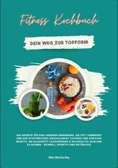 Fitness Kochbuch: Dein Weg zur Topform - 500 Rezepte für eine gesunde Ernährung, die Fett verbrennt und den Stoffwechsel beschleunigt