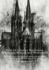 Köln im Schatten  Napoleons: Revolution, Reform und Widerstand