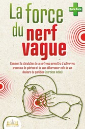 La force du nerf vague: Comment la stimulation de ce nerf vous permettra d'activer vos processus de guérison et de vous débarrasser enfin de vos douleurs du quotidien (exercices inclus)