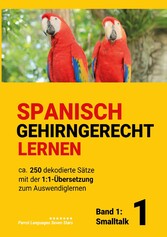 Spanisch gehirngerechtes Lernen: Ca. 250 dekodierte Sätze mit der 1:1-Übersetzung zum Auswendiglernen. Band 1: Smalltalk