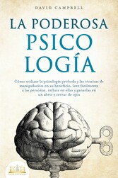 LA PODEROSA PSICOLOGÍA: Cómo utilizar la psicología probada y las técnicas de manipulación en su beneficio, leer fácilmente a las personas, influir en ellas y ganarlas en un abrir y cerrar de ojos