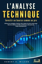 L'ANALYSE TECHNIQUE - Investir en bourse comme un pro: Utilisez les stratégies d'options des traders les plus doués pour faire les meilleurs profits et diminuer votre prise de risque drastiquement