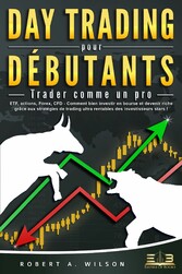 DAY TRADING POUR DÉBUTANTS - Trader comme un pro: ETF, actions, Forex, CFD - Comment bien investir en bourse et devenir riche grâce aux stratégies de trading ultra rentables des investisseurs stars !