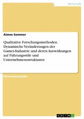 Qualitative Forschungsmethoden. Dynamische Veränderungen der Games-Industrie und deren Auswirkungen auf Führungsstile und Unternehmensstrukturen