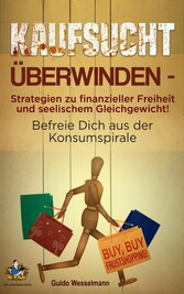 Kaufsucht überwinden - Strategien zu finanzieller Freiheit und seelischem Gleichgewicht!