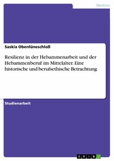 Resilienz in der Hebammenarbeit und der Hebammenberuf im Mittelalter. Eine historische und berufsethische Betrachtung