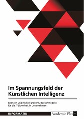 Im Spannungsfeld der Künstlichen Intelligenz. Chancen und Risiken großer KI-Sprachmodelle für die IT-Sicherheit in Unternehmen