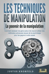 LES TECHNIQUES DE MANIPULATION - Le pouvoir de la manipulation: Comment analyser les gens autour de vous et utiliser des méthodes judicieuses issues de la psychologie pour les gagner à votre cause