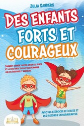 Des enfants forts et courageux: Comment donner à votre enfant la force et la confiance en soi pour démarrer une vie épanouie et heureuse