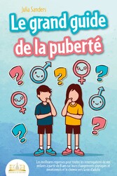 LE GRAND GUIDE DE LA PUBERTÉ: Les meilleures réponses pour toutes les interrogations de vos enfants à partir de 8 ans sur leurs changements physiques et émotionnels et le chemin vers la vie d'adulte