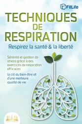 TECHNIQUES DE RESPIRATION - Respirez la santé & la liberté : Sérénité et gestion de stress grâce à des exercices de respiration efficaces - la clé du bien-être et d'une meilleure qualité de vie