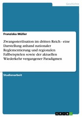 Zwangssterilisation im dritten Reich - eine Darstellung anhand nationaler Reglementierung und regionalen Fallbeispielen sowie der aktuellen Wiederkehr vergangener Paradigmen