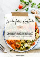 Wechseljahre Kochbuch: 500 köstliche Rezepte für Balance, Energie und Lebensfreude (Gesunde und genussvolle Ernährung für Hormonbalance, Vitalität und Wohlbefinden in den besten Jahren)