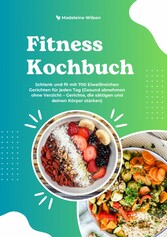 Fitness Kochbuch: Schlank und fit mit 700 Eiweißreichen Gerichten für jeden Tag (Gesund abnehmen ohne Verzicht - Gerichte, die sättigen und deinen Körper stärken)