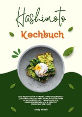 Hashimoto Kochbuch: 500 Rezepte für Vitalität und Gesundheit (Gesunde und leckere Gerichte für deine Schilddrüse - alltagstauglich, familienfreundlich und perfekt für Berufstätige)