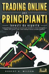 TRADING ONLINE PER PRINCIPIANTI - Investi da esperto: Come utilizzare strategie di successo per investire in modo intelligente in azioni, ETF, Forex e CFD, e fare trading in borsa in modo redditizio