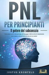 PNL PER PRINCIPIANTI - Il potere del subconscio: Come usare il potere della psicologia, del linguaggio e delle tecniche di manipolazione per te stesso e otte-nere finalmente tutto ciò che desideri