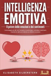 INTELLIGENZA EMOTIVA - Il potere delle emozioni e dei sentimenti: Come leggere gli altri con l'empatia e la psicologia, controllare i sentimenti, imparare la calma ed ottenere più felicità e successo