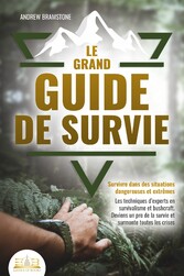 Le grand guide de survie - Survivre dans des situations dangereuses et extrêmes: Les techniques d'experts en survivalisme et bushcraft. Deviens un pro de la survie et surmonte toutes les crises