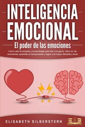 INTELIGENCIA EMOCIONAL - El poder de las emociones: Cómo usar la empatía y la psicología para leer a la gente, influir en las emociones, aprender a tranquilizarse y lograr una mayor felicidad y éxito