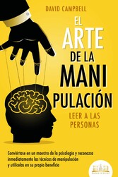 El arte de la manipulación - Leer a las personas: Conviértase en un maestro de la psicología y reconozca inmediatamente las técnicas de manipulación y utilícelas en su propio beneficio