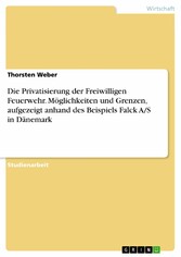 Die Privatisierung der Freiwilligen Feuerwehr. Möglichkeiten und Grenzen, aufgezeigt anhand des Beispiels Falck A/S in Dänemark