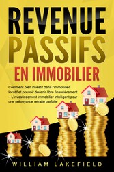 REVENUS PASSIFS EN IMMOBILIER: Comment bien investir dans l'immobilier locatif et pouvoir devenir libre financièrement - L'investissement immobilier intelligent pour une prévoyance retraite parfaite